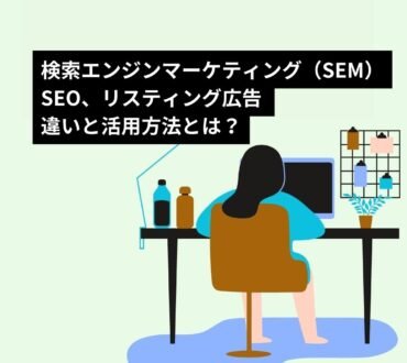 検索エンジンマーケティング（SEM）、SEO、リスティング広告の違いと活用方法
