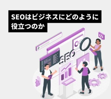 SEOはビジネスにどのように役立つのか
